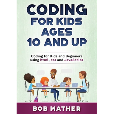 Coding for Kids Ages 10 and Up: Coding for Kids and Beginners using html, css and JavaScript