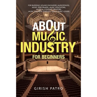 About Music Industry for Beginners: For Budding Sound Engineers (Audiophiles), Music Performers, Music Educators, Musical Content Creators, Music Busi