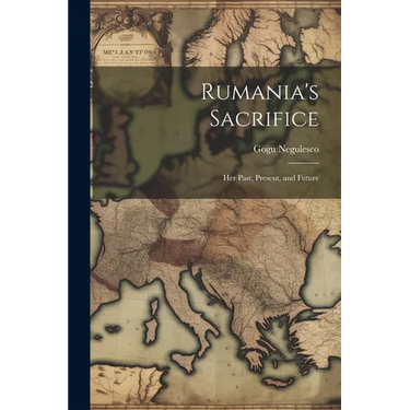 Rumania's Sacrifice; her Past, Present, and Future
