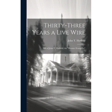 Thirty-three Years a Live Wire: Life of John T. Hatfield, the "Hoosier Evangelist"