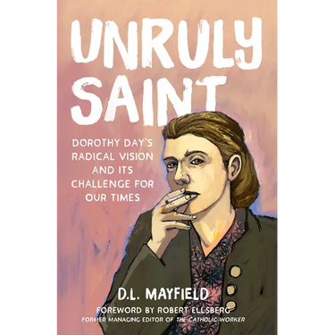 Unruly Saint: Dorothy Day's Radical Vision and Its Challenge for Our Times