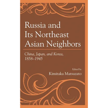 Russia and Its Northeast Asian Neighbors: China, Japan, and Korea, 1858-1945