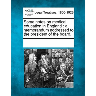 Some Notes on Medical Education in England: A Memorandum Addressed to the President of the Board.