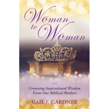 Woman to Woman: Crowning Inspirational Wisdom From Our Biblical Mothers