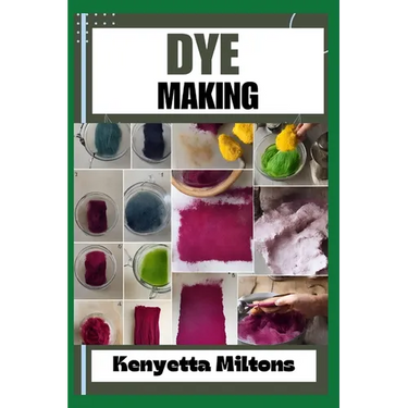 Dye Making: Comprehensive Guide to Natural and Synthetic Dyeing Techniques, Pigment Extraction, Fabric Coloring, Eco-Friendly Prac
