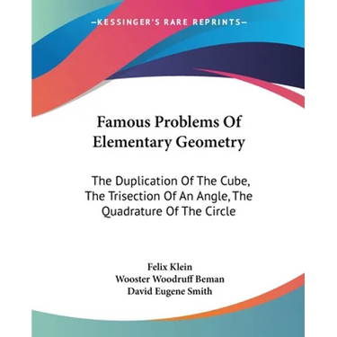 Famous Problems Of Elementary Geometry: The Duplication Of The Cube, The Trisection Of An Angle, The Quadrature Of The Circle