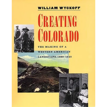 Creating Colorado: The Making of a Western American Landscape, 1860-1940