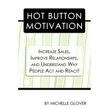 Hot Button Motivation: Increase Sales, Improve Relationships, and Understand Why People Act and React!