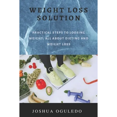 weight loss solution: practical steps loosing weight; all about dieting and weight loss