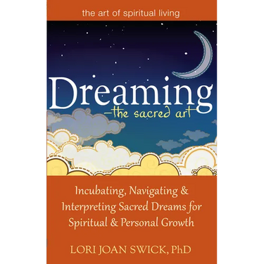 Dreaming--The Sacred Art: Incubating, Navigating and Interpreting Sacred Dreams for Spiritual and Personal Growth