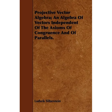 Projective Vector Algebra; An Algebra Of Vectors Independent Of The Axioms Of Congruence And Of Parallels.
