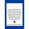 George Washington At Mount Vernon On The Potomac: To Give A Clearer Idea Of The Character Of Washington, Is To Set A Higher Standard For American Patr
