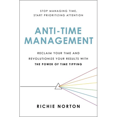 Anti-Time Management: Reclaim Your Time and Revolutionize Your Results with the Power of Time Tipping