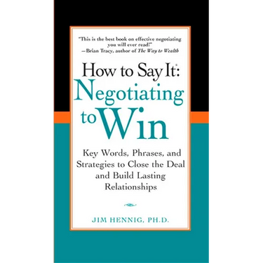 How to Say It: Negotiating to Win: Key Words, Phrases, and Strategies to Close the Deal and Build Lasting Relationships