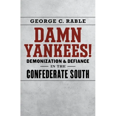 Damn Yankees!: Demonization and Defiance in the Confederate South