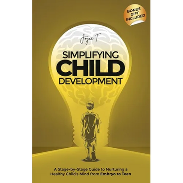 Simplifying Child Development: A Stage-by-Stage Guide to Nurturing a Healthy Child's Mind from Embryo to Teen