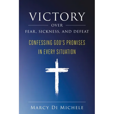 Victory Over Fear, Sickness, and Defeat: Confessing God's Promises in Every Situation