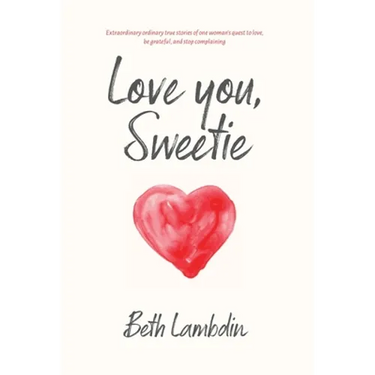 Love you, Sweetie: Extraordinary ordinary true stories of one woman's quest to love, be grateful, and stop complaining