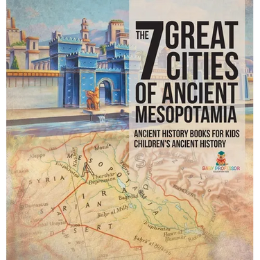 The 7 Great Cities of Ancient Mesopotamia - Ancient History Books for Kids Children's Ancient History
