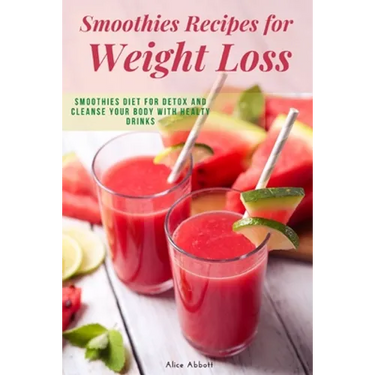 Smoothies Recipes for Weight Loss: Smoothies Diet for Detox and Cleanse Your Body and Lose Weight With Healthy Drinks
