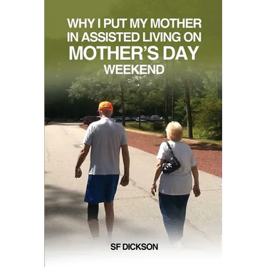 Why I put my mother in Assisted Living on Mother's Day Weekend: Navigating the Emotional and Physical Journey for a Senior Citizen