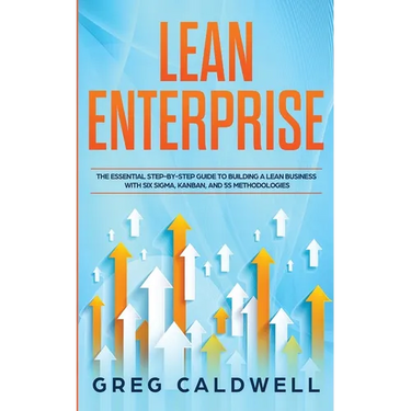 Lean Enterprise: The Essential Step-by-Step Guide to Building a Lean Business with Six Sigma, Kanban, and 5S Methodologies (Lean Guides with Scrum, Sp