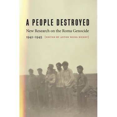 A People Destroyed: New Research on the Roma Genocide, 1941-1945