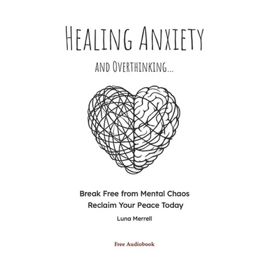 Healing Anxiety and Overthinking: Break Free from Mental Chaos, Reclaim Your Peace Today