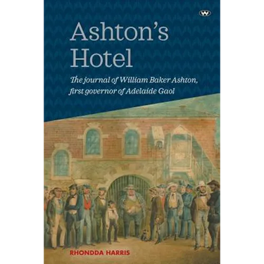 Ashton's Hotel: The journal of William Baker Ashton, first governor of the Adelaide Gaol