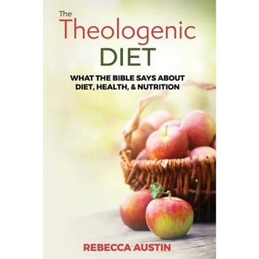 The Theologenic Diet: What the Bible Says about Diet, Health, & Nutrition