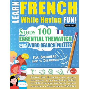 Learn French While Having Fun! - For Beginners: EASY TO INTERMEDIATE - STUDY 100 ESSENTIAL THEMATICS WITH WORD SEARCH PUZZLES - VOL.1 - Uncover How to