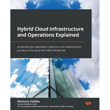 Hybrid Cloud Infrastructure and Operations Explained: Accelerate your application migration and modernization journey on the cloud with IBM and Red Ha