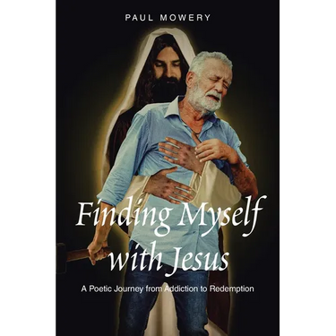 Finding Myself With Jesus: A Poetic Journey From Addiction to Redemption