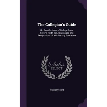 The Collegian's Guide: Or, Recollections of College Days, Setting Forth the Advantages and Temptations of a University Education