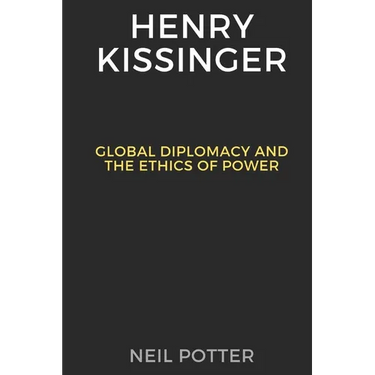 Henry Kissinger: Global Diplomacy and the Ethics of Power