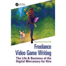 Freelance Video Game Writing: The Life & Business of the Digital Mercenary for Hire