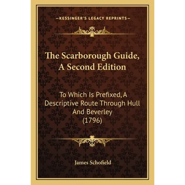 The Scarborough Guide, A Second Edition: To Which Is Prefixed, A Descriptive Route Through Hull And Beverley (1796)