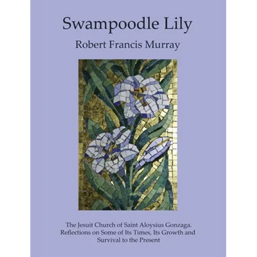 Swampoodle Lily: The Jesuit Church of Saint Aloysius Gonzaga. Reflections on Some of Its Times, Its Growth and Survival to the Present