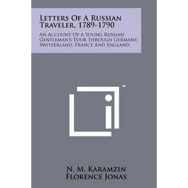 Letters Of A Russian Traveler, 1789-1790: An Account Of A Young Russian Gentleman's Tour Through Germany, Switzerland, France And England