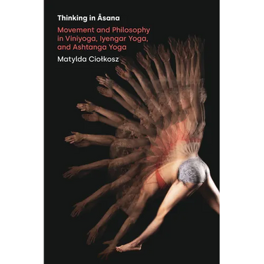 Thinking in Āsana: Movement and Philosophy in Viniyoga, Iyengar Yoga, and Ashtanga Yoga