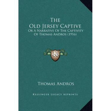 The Old Jersey Captive: Or A Narrative Of The Captivity Of Thomas Andros (1916)