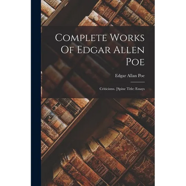 Complete Works Of Edgar Allen Poe: Criticisms. [spine Title: Essays