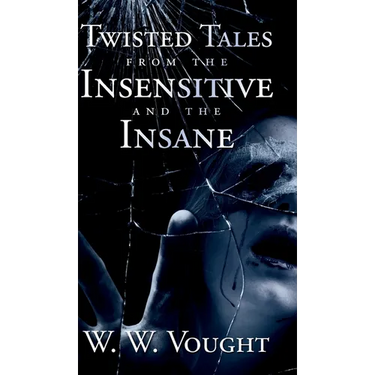 Twisted Tales from the Insensitive and the Insane