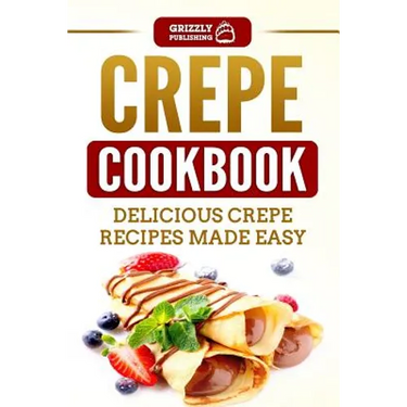 Crepe Cookbook: Delicious Crepe Recipes Made Easy