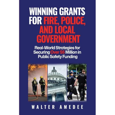 Winning Grants for Fire, Police, and Local Government: Real-World Strategies for Securing Over $5 Million in Public Safety Funding