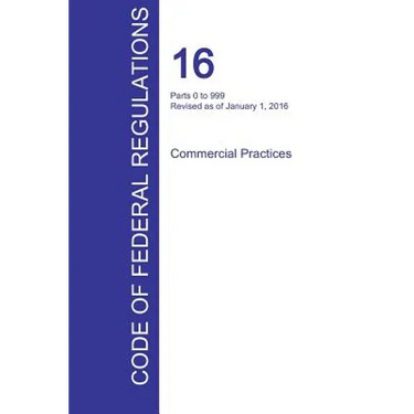 CFR 16, Parts 0 to 999, Commercial Practices, January 01, 2016 (Volume 1 of 2)