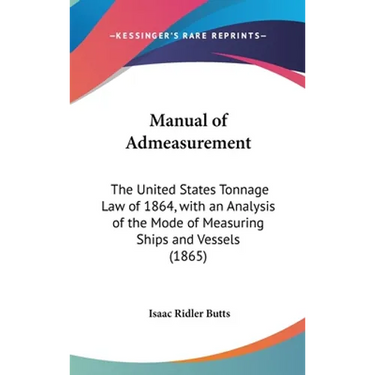 Manual of Admeasurement: The United States Tonnage Law of 1864, with an Analysis of the Mode of Measuring Ships and Vessels (1865)