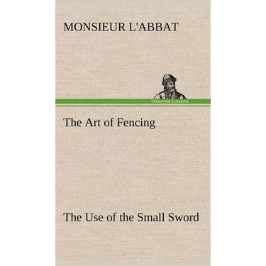 The Art of Fencing The Use of the Small Sword