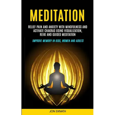 Meditation: Relief Pain and Anxiety With Mindfulness and Activate Chakras Using Visualization, Reiki and Guided Meditation (Improve Memory in Kids, Wo