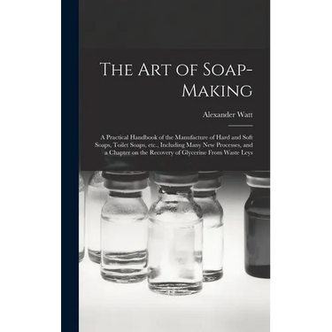The Art of Soap-making: a Practical Handbook of the Manufacture of Hard and Soft Soaps, Toilet Soaps, Etc., Including Many New Processes, and
